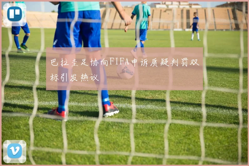 巴拉圭足协向FIFA申诉质疑判罚双标引发热议