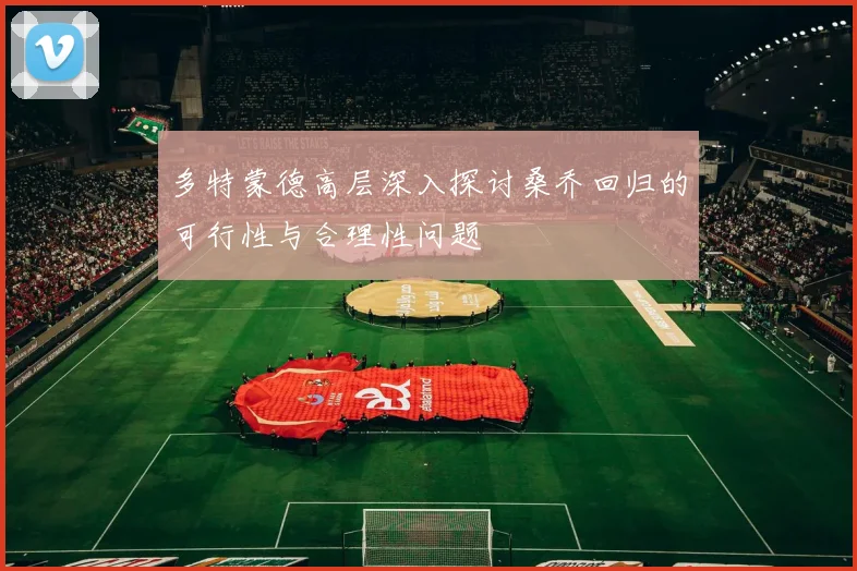 多特蒙德高层深入探讨桑乔回归的可行性与合理性问题