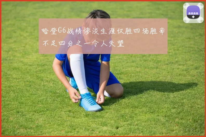 哈登G6战绩惨淡生涯仅胜四场胜率不足四分之一令人失望