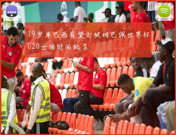 19岁库巴西有望打破姆巴佩世界杯U20出场时间纪录