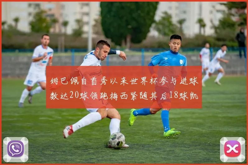 姆巴佩自首秀以来世界杯参与进球数达20球领跑梅西紧随其后18球凯恩则有13球