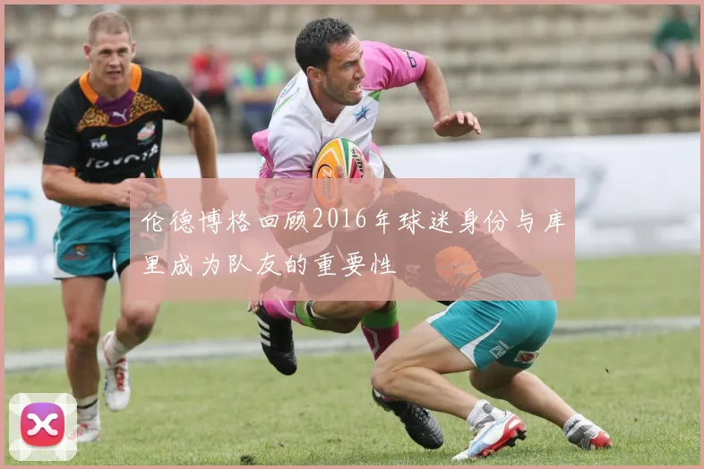 伦德博格回顾2016年球迷身份与库里成为队友的重要性