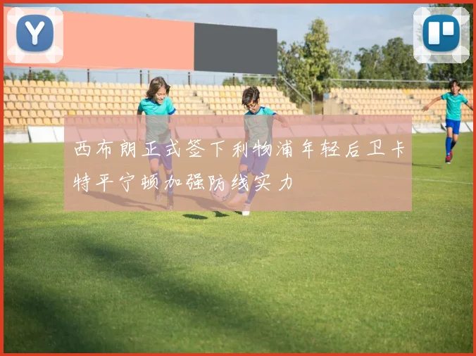 西布朗正式签下利物浦年轻后卫卡特平宁顿加强防线实力