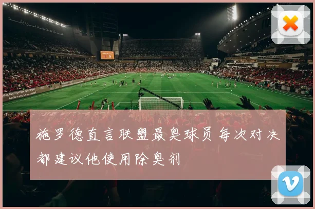 施罗德直言联盟最臭球员每次对决都建议他使用除臭剂