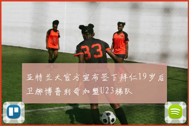 亚特兰大官方宣布签下拜仁19岁后卫柳博普利奇加盟U23梯队