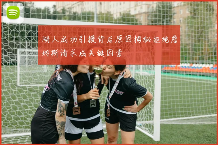 湖人成功引援背后原因揭秘拒绝詹姆斯请求成关键因素