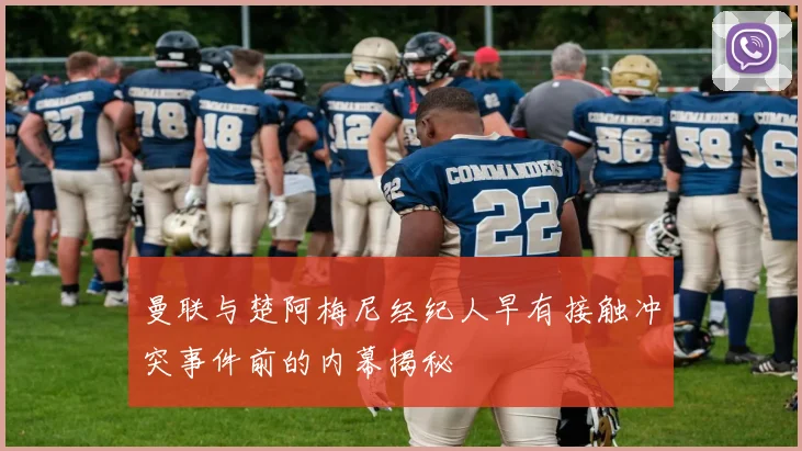 曼联与楚阿梅尼经纪人早有接触冲突事件前的内幕揭秘